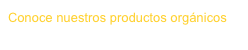Conoce nuestros productos orgánicos